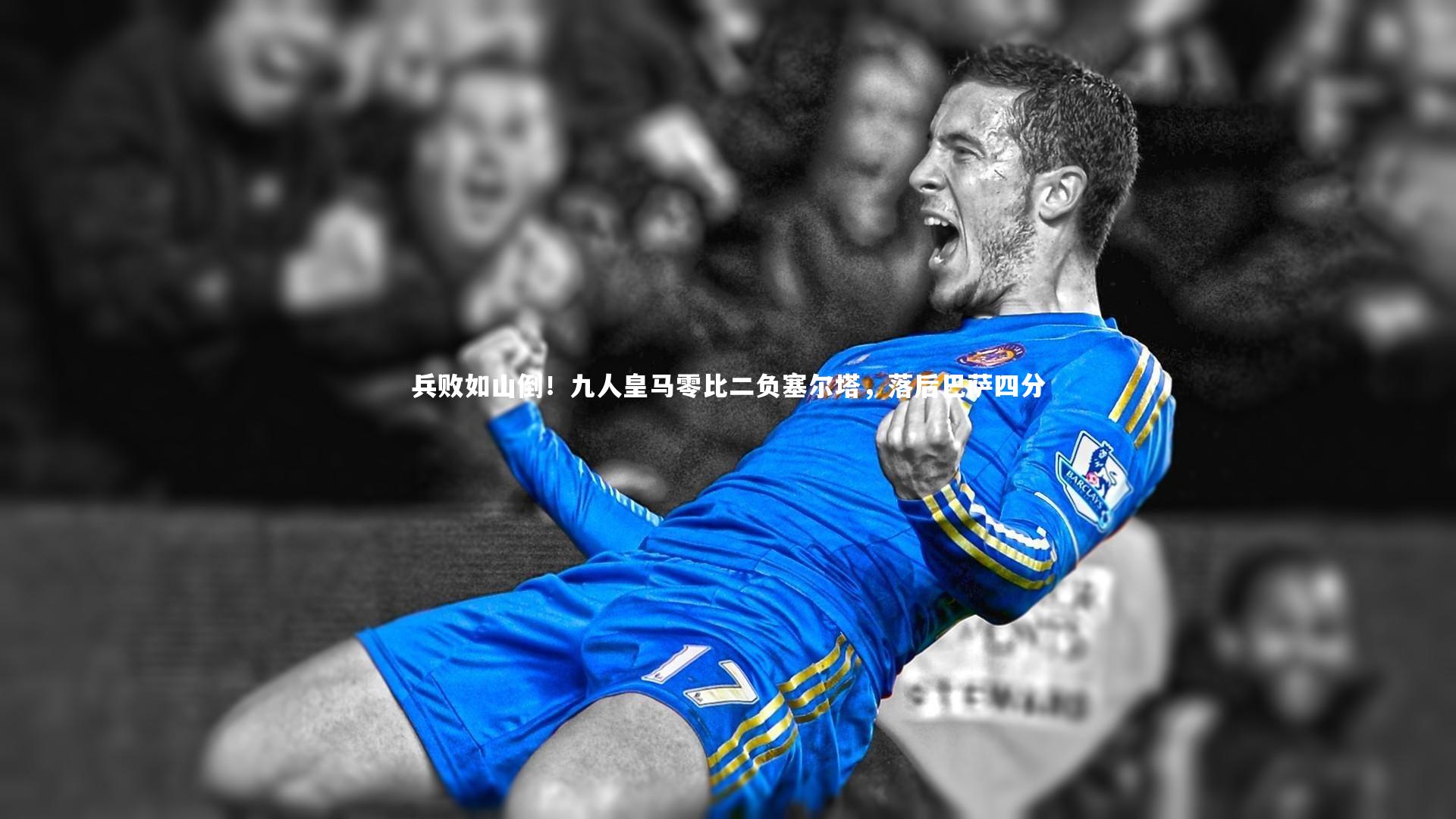 兵败如山倒！九人皇马零比二负塞尔塔，落后巴萨四分