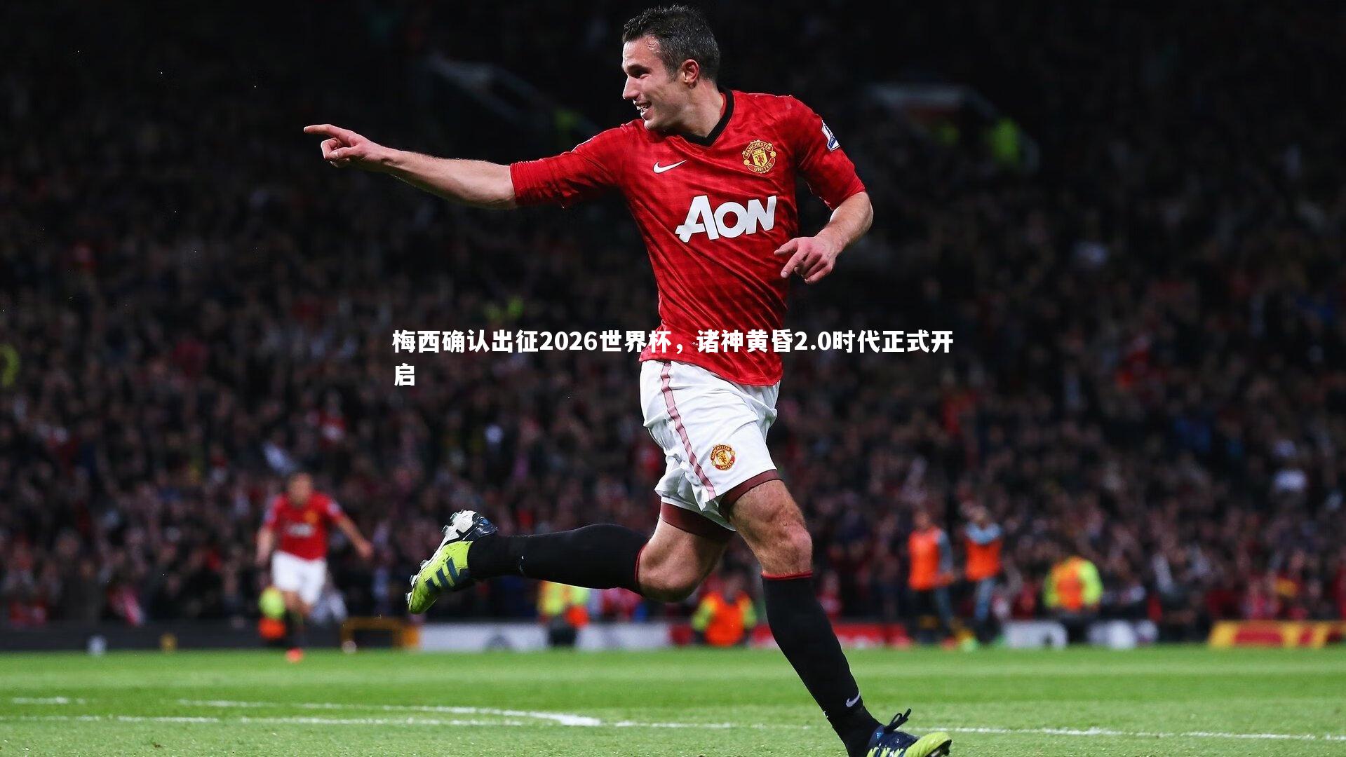 梅西确认出征2026世界杯,诸神黄昏2.0时代正式开启