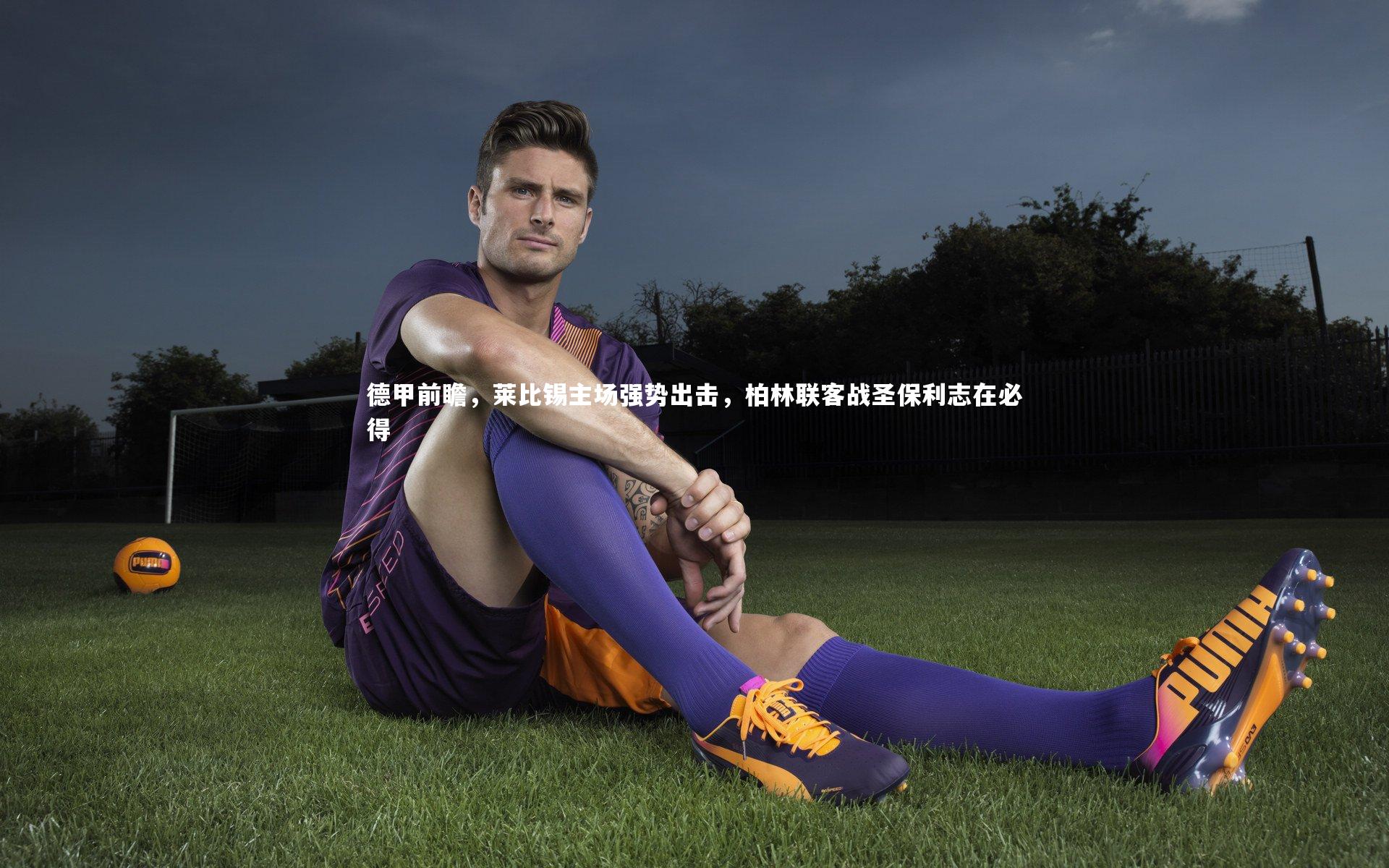 德甲前瞻，莱比锡主场强势出击，柏林联客战圣保利志在必得